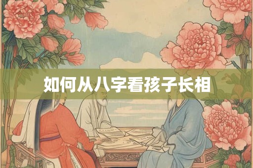 如何从八字看孩子长相