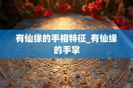 有仙缘的手相特征_有仙缘的手掌