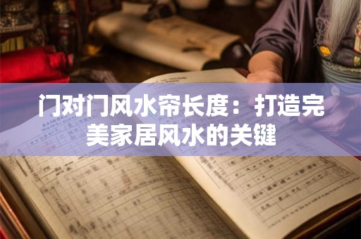 门对门风水帘长度：打造完美家居风水的关键