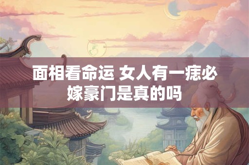 面相看命运 女人有一痣必嫁豪门是真的吗