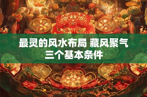最灵的风水布局 藏风聚气三个基本条件