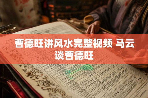 曹德旺讲风水完整视频 马云谈曹德旺