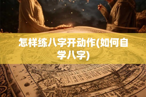 怎样练八字开动作(如何自学八字)
