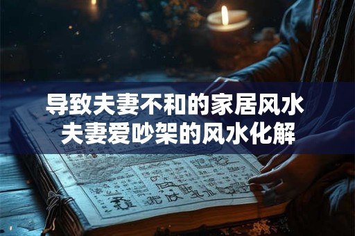 导致夫妻不和的家居风水 夫妻爱吵架的风水化解
