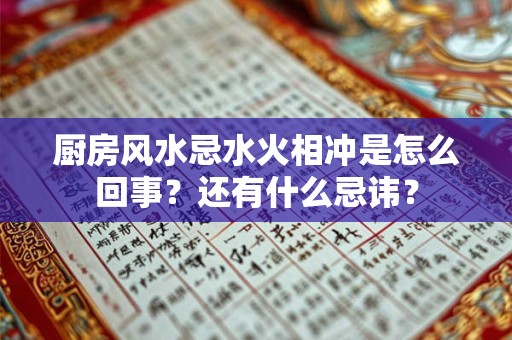 厨房风水忌水火相冲是怎么回事？还有什么忌讳？
