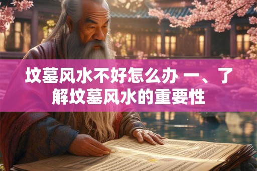 坟墓风水不好怎么办 一、了解坟墓风水的重要性