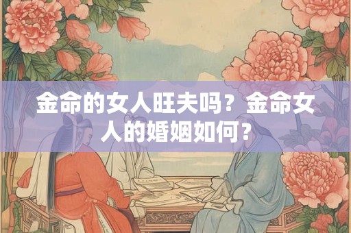 金命的女人旺夫吗？金命女人的婚姻如何？