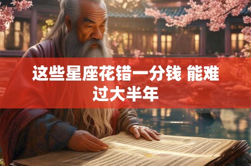 这些星座花错一分钱 能难过大半年