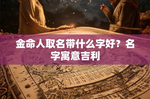 金命人取名带什么字好？名字寓意吉利