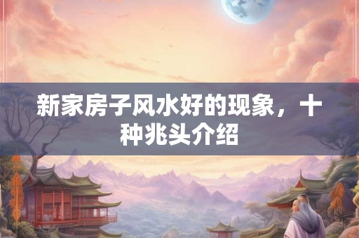 新家房子风水好的现象，十种兆头介绍