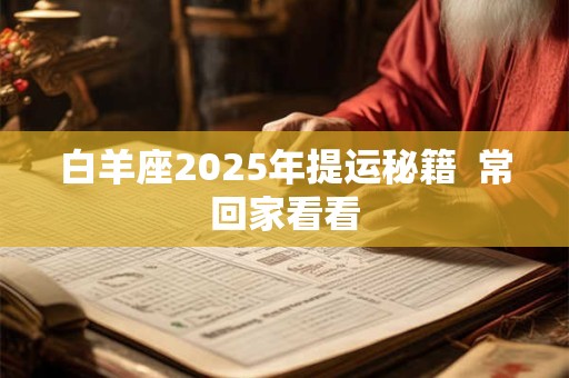 白羊座2025年提运秘籍  常回家看看