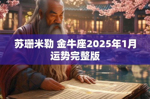 苏珊米勒 金牛座2025年1月运势完整版