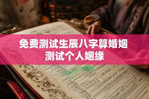 免费测试生辰八字算婚姻 测试个人姻缘