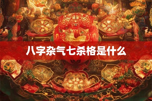 八字杂气七杀格是什么