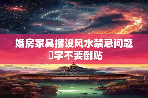 婚房家具摆设风水禁忌问题 囍字不要倒贴