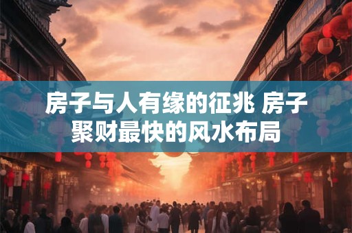 详细阅读:房子与人有缘的征兆 房子聚财最快的风水布局 房子与人有缘的征兆 房子聚财最快的风水布局
