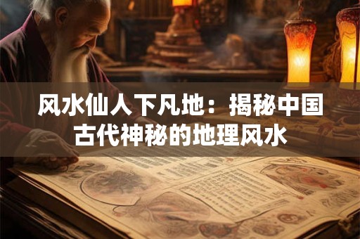 风水仙人下凡地：揭秘中国古代神秘的地理风水