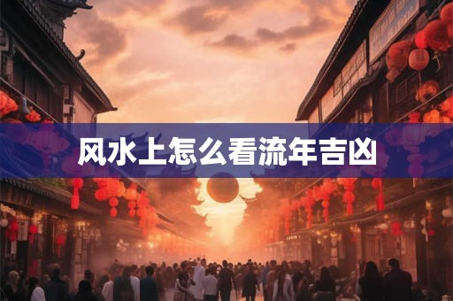 风水上怎么看流年吉凶