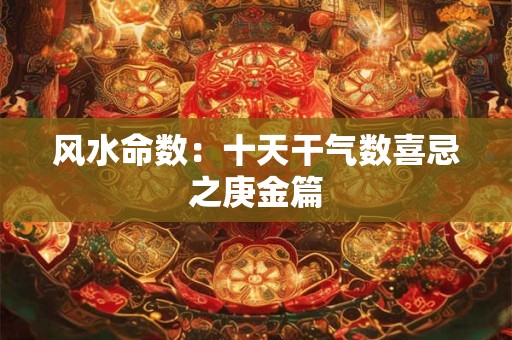 风水命数：十天干气数喜忌之庚金篇