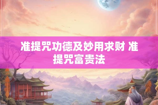 准提咒功德及妙用求财 准提咒富贵法