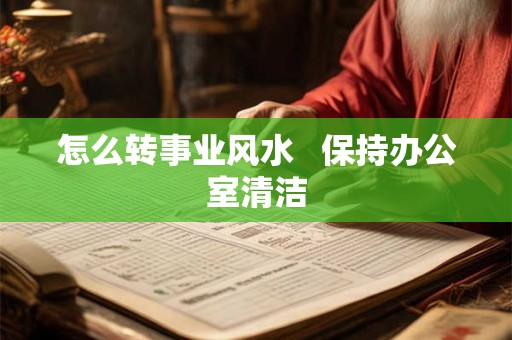怎么转事业风水   保持办公室清洁