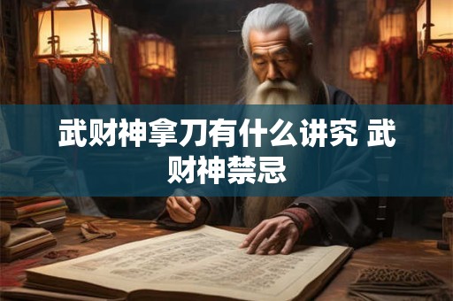 武财神拿刀有什么讲究 武财神禁忌