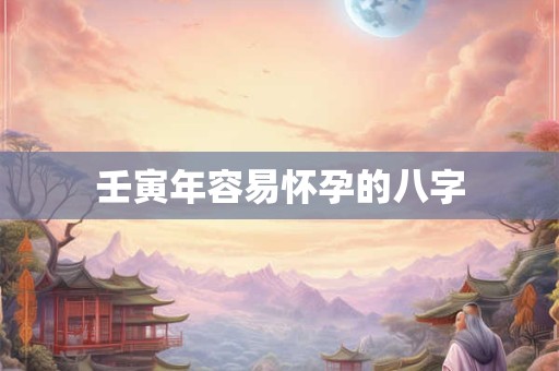 壬寅年容易怀孕的八字