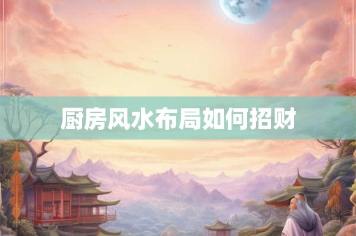 厨房风水布局如何招财