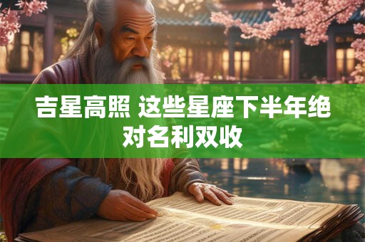 吉星高照 这些星座下半年绝对名利双收
