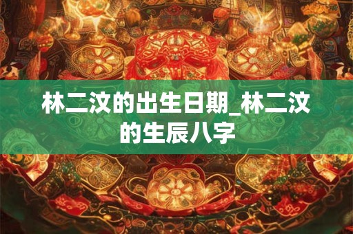 林二汶的出生日期_林二汶的生辰八字