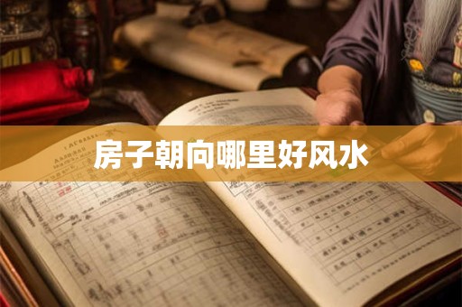 房子朝向哪里好风水