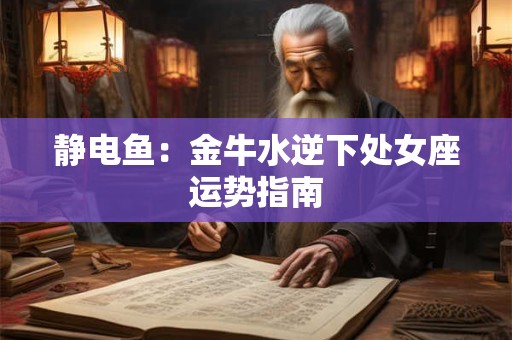 静电鱼：金牛水逆下处女座运势指南