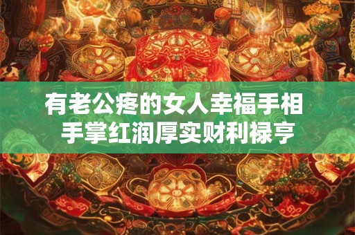 有老公疼的女人幸福手相 手掌红润厚实财利禄亨