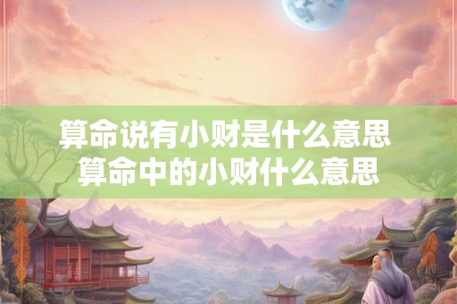 算命说有小财是什么意思 算命中的小财什么意思