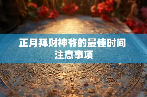 详细阅读:正月拜财神爷的最佳时间 注意事项 正月拜财神爷的最佳时间 注意事项