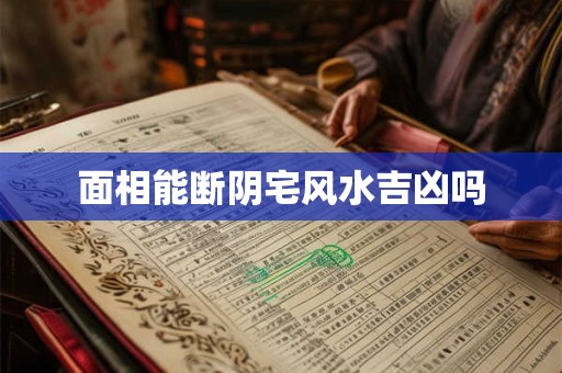 面相能断阴宅风水吉凶吗