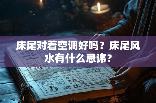 床尾对着空调好吗？床尾风水有什么忌讳？
