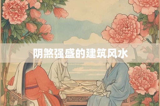 阴煞强盛的建筑风水