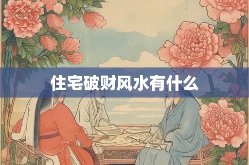 住宅破财风水有什么