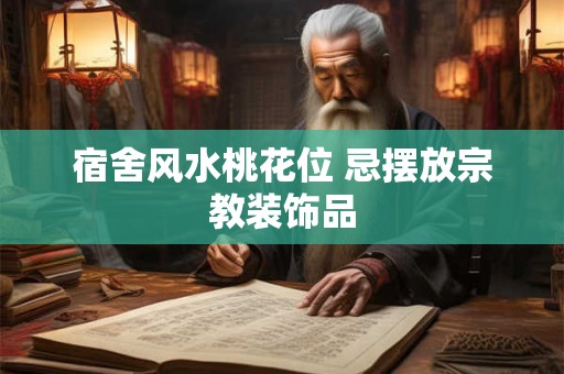 宿舍风水桃花位 忌摆放宗教装饰品