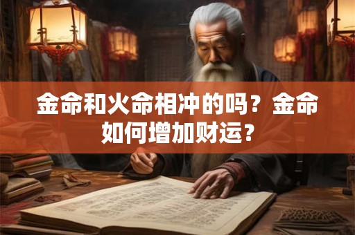 金命和火命相冲的吗？金命如何增加财运？
