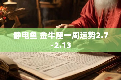 静电鱼 金牛座一周运势2.7-2.13