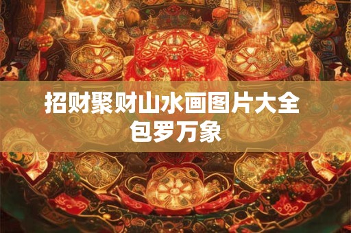 招财聚财山水画图片大全 包罗万象