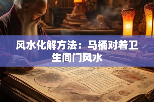 风水化解方法：马桶对着卫生间门风水