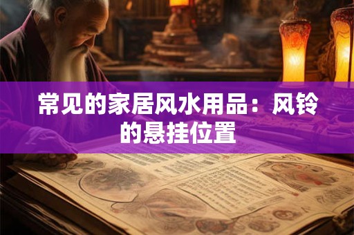 常见的家居风水用品：风铃的悬挂位置
