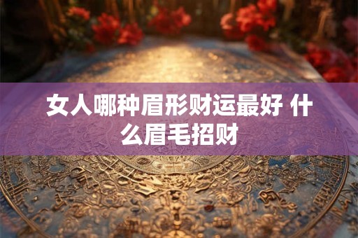 女人哪种眉形财运最好 什么眉毛招财