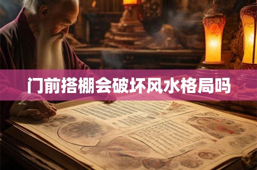 门前搭棚会破坏风水格局吗