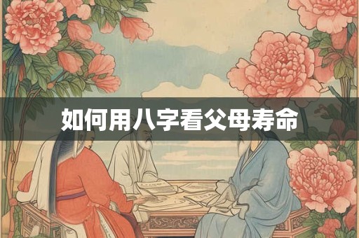 如何用八字看父母寿命