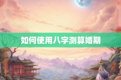 如何使用八字测算婚期