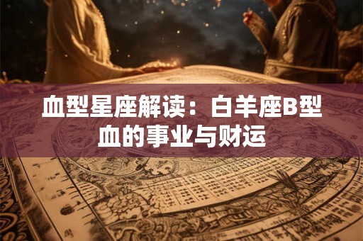 血型星座解读：白羊座B型血的事业与财运